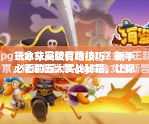 玩冰球突破有啥技巧？新手必看的五大实战秘籍，让你从菜鸟秒变高手！玩冰球突破有啥技巧
