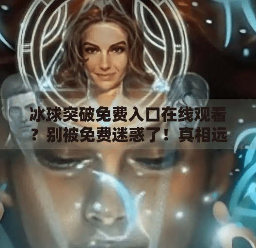 冰球突破免费入口在线观看？别被免费迷惑了！真相远比你想的复杂！冰球突破免费入口在线观看