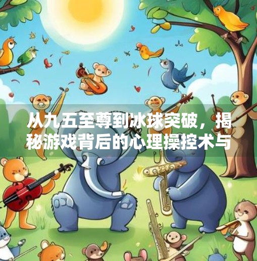 从九五至尊到冰球突破，揭秘游戏背后的心理操控术与成瘾陷阱,九五至尊冰球突破游戏