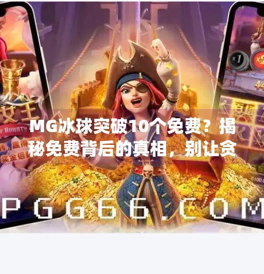 MG冰球突破10个免费？揭秘免费背后的真相，别让贪小便宜毁了你的游戏体验！mg冰球突破10个免费