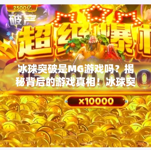 冰球突破是MG游戏吗？揭秘背后的游戏真相！冰球突破是mg游戏么