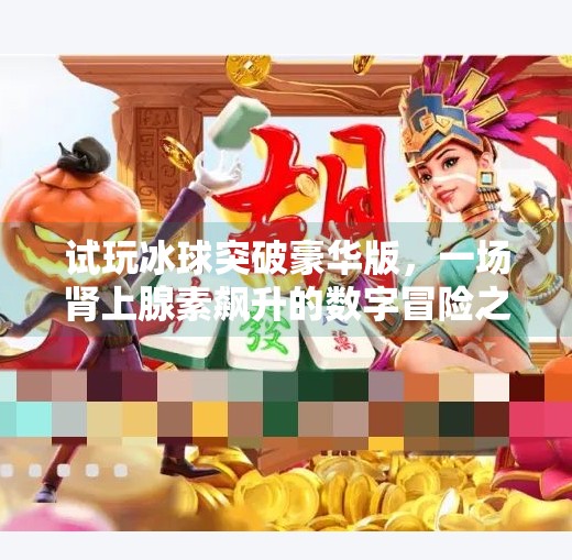 试玩冰球突破豪华版，一场肾上腺素飙升的数字冒险之旅！试玩冰球突破豪华版