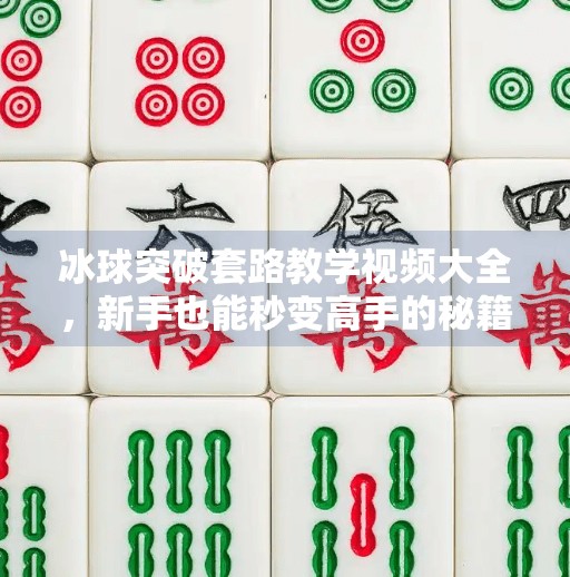 冰球突破套路教学视频大全，新手也能秒变高手的秘籍全解析！冰球突破套路教学视频大全