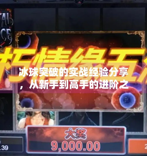 冰球突破的实战经验分享，从新手到高手的进阶之路,冰球突破有什么经验呢