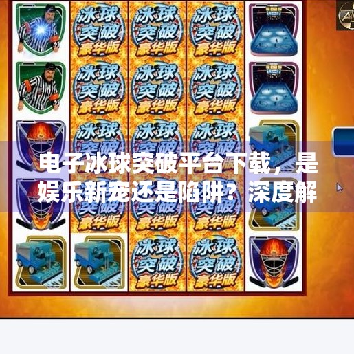 电子冰球突破平台下载，是娱乐新宠还是陷阱？深度解析背后的风险与真相,电子冰球突破平台下载