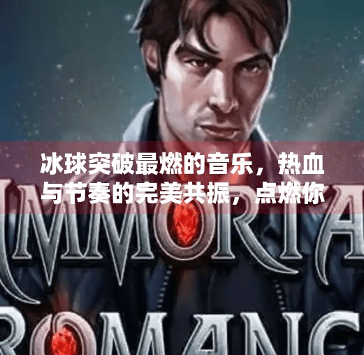 冰球突破最燃的音乐，热血与节奏的完美共振，点燃你的每一秒激情！冰球突破最燃的音乐