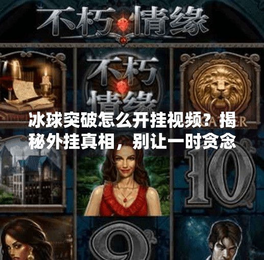 冰球突破怎么开挂视频？揭秘外挂真相，别让一时贪念毁了你的游戏人生！冰球突破怎么开挂视频