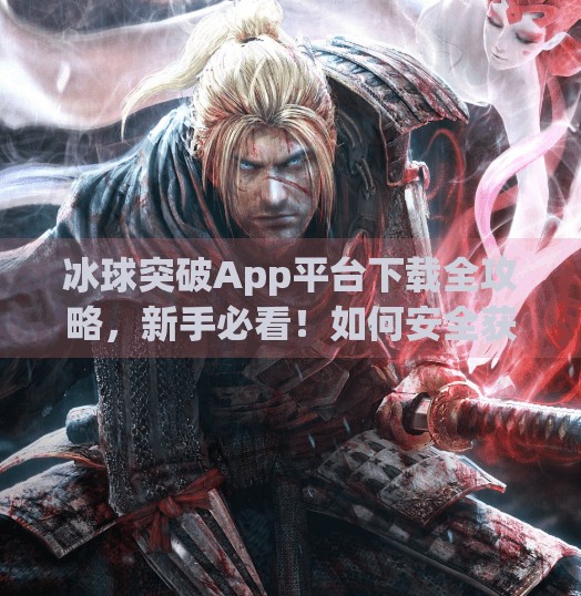 冰球突破App平台下载全攻略，新手必看！如何安全获取并玩转这款热门游戏？冰球突破app平台下载