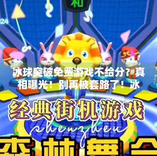 冰球突破免费游戏不给分？真相曝光！别再被套路了！冰球突破免费游戏不给分