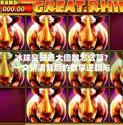 冰球突破最大倍数怎么算？一文讲清背后的数学逻辑与实战技巧！冰球突破最大倍数怎么算
