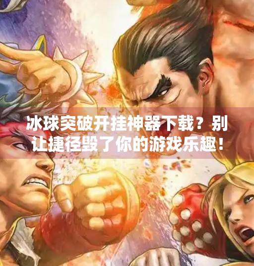 冰球突破开挂神器下载？别让捷径毁了你的游戏乐趣！冰球突破开挂神器下载