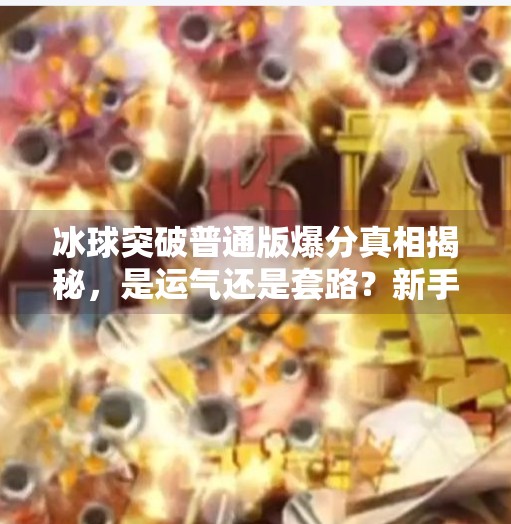 冰球突破普通版爆分真相揭秘，是运气还是套路？新手必看避坑指南！冰球突破普通版爆分