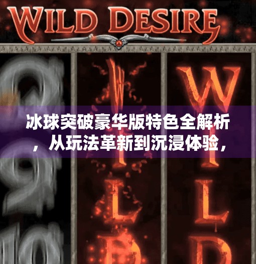 冰球突破豪华版特色全解析，从玩法革新到沉浸体验，这款游戏为何让玩家欲罢不能？冰球突破豪华版特色