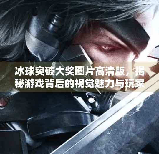 冰球突破大奖图片高清版，揭秘游戏背后的视觉魅力与玩家情感共鸣,冰球突破大奖图片高清版