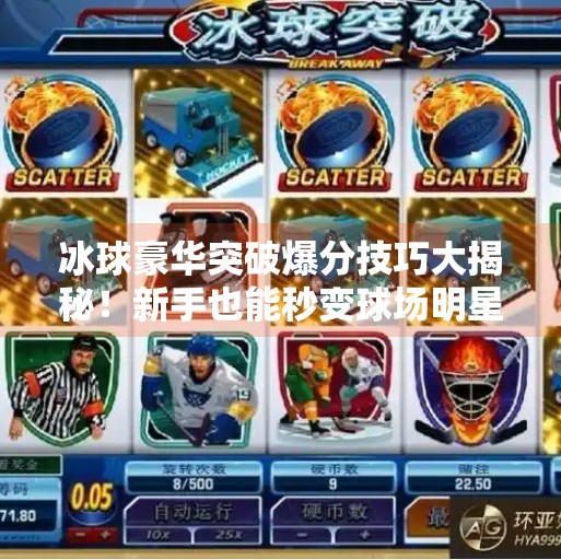 冰球豪华突破爆分技巧大揭秘！新手也能秒变球场明星！冰球豪华突破爆分技巧