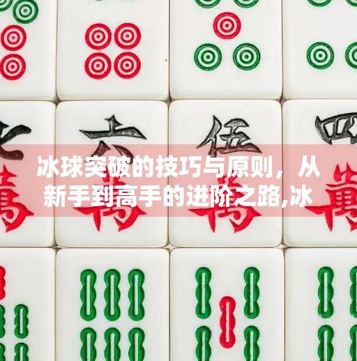 冰球突破的技巧与原则，从新手到高手的进阶之路,冰球突破的技巧和原则