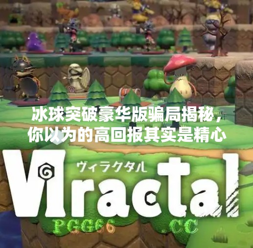 冰球突破豪华版骗局揭秘，你以为的高回报其实是精心设计的陷阱！冰球突破 豪华版 骗局